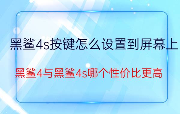 黑鲨4s按键怎么设置到屏幕上 黑鲨4与黑鲨4s哪个性价比更高？